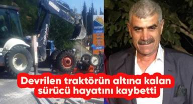 Devrilen traktörün altına kalan sürücü hayatını kaybetti