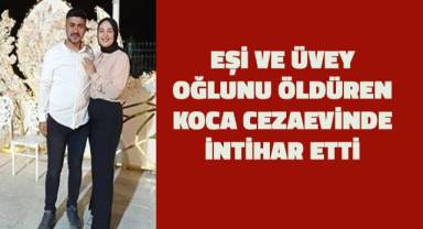 Eşi ve üvey oğlunu öldüren koca cezaevinde intihar etti