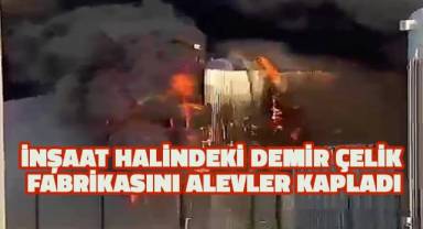 İnşaat halindeki demir çelik fabrikasını alevler kapladı