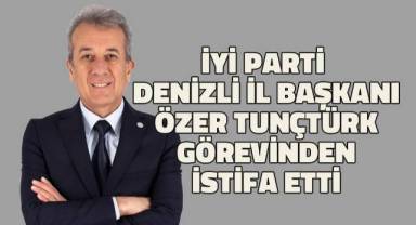 İYİ Parti Denizli İl Başkanı Özer Tunçtürk görevinden istifa etti