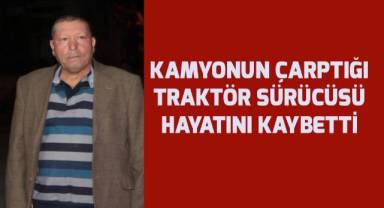 Kamyonun çarptığı traktör sürücüsü hayatını kaybetti
