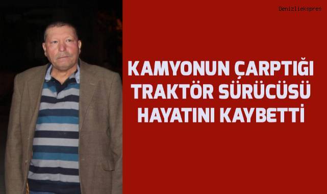 Kamyonun çarptığı traktör sürücüsü hayatını kaybetti