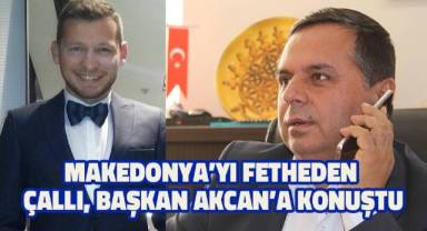 Makedonya'yI fetheden Çallı, Başkan Akcan'a konuştu