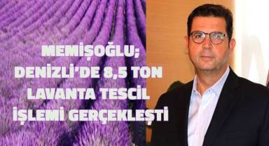 Memişoğlu; Denizli’de 8,5 ton lavanta tescil işlemi gerçekleşti
