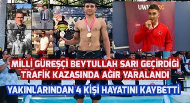 Milli güreşçi Beytullah Sarı geçirdiği trafik kazasında ağır yaralandı, yakınlarından 4 kişi hayatını kaybetti