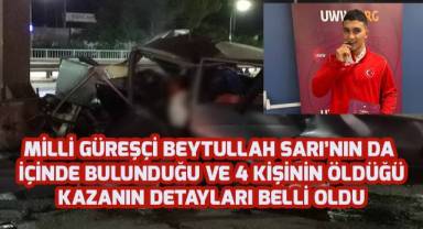 Milli güreşçi Beytullah Sarı'nın da içinde olduğu ve 4 kişinin öldüğü kazanın detayları belli oldu