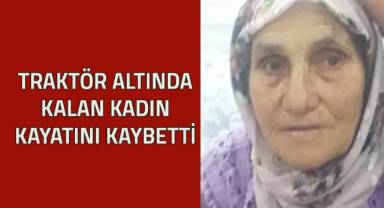 Traktör altında kalan kadın hayatını kaybetti