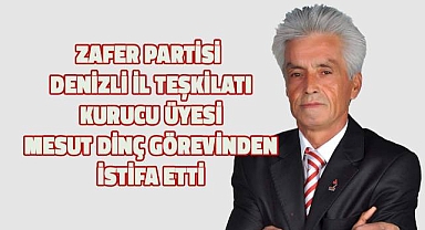 Zafer Partisi Denizli İl Teşkilatı Kurucu üyesi ve 28. Dönem Milletvekili adayı Mesut Dinç görevinden istifa etti