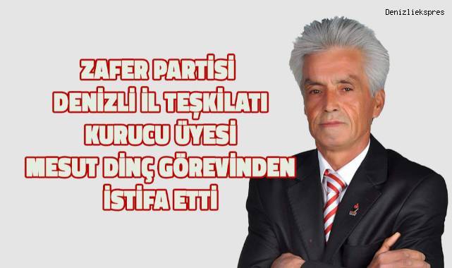 Zafer Partisi Denizli İl Teşkilatı Kurucu üyesi ve 28. Dönem Milletvekili adayı Mesut Dinç görevinden istifa etti
