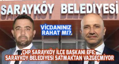 Başkan Efe; Sarayköy'de satışa çıkarılar arsalar için vicdanınız rahat mı? Diye sordu