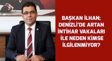Başkan İlhan; Denizli'de artan intihar vakaları ile neden kimse ilgilenmiyor?