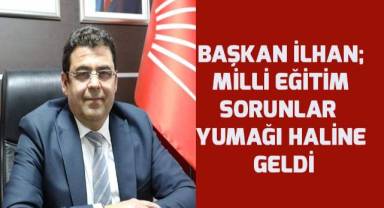 Başkan İlhan; Milli Eğitim sorunlar yumağı haline geldi