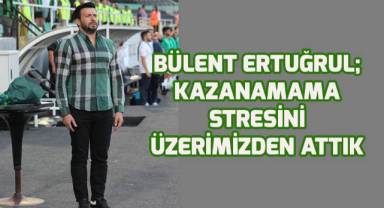 Bülent Ertuğrul; Kazanamama stresini de üzerimizden attık