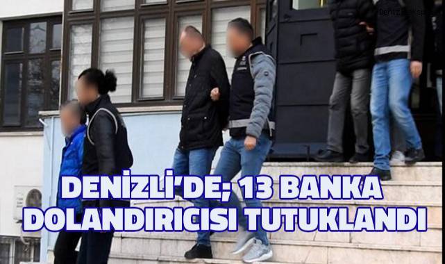 Denizli'de; 13 banka dolandırıcısı tutuklandı