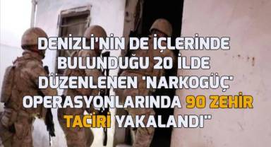 Denizli’nin de içlerinde bulunduğu 20 ilde düzenlenen 'Narkogüç' operasyonlarında 90 zehir taciri daha yakalandı
