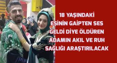 Eşini 'gaipten ses geldi' diyerek öldüren kocanın akıl sağlığı araştırılacak