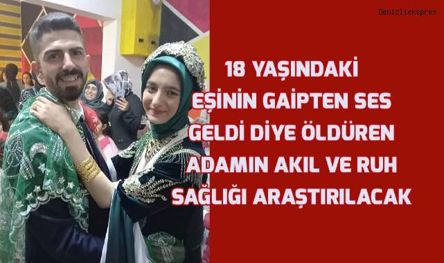 Eşini 'gaipten ses geldi' diyerek öldüren kocanın akıl sağlığı araştırılacak