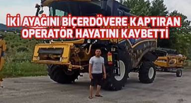 İki ayağını biçerdövere kaptıran operatör hayatını kaybetti