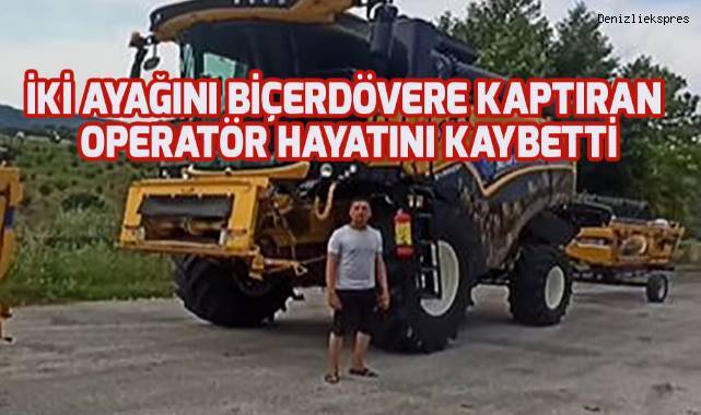 İki ayağını biçerdövere kaptıran operatör hayatını kaybetti