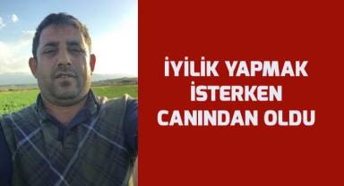İyilik yapmak isterken canından oldu