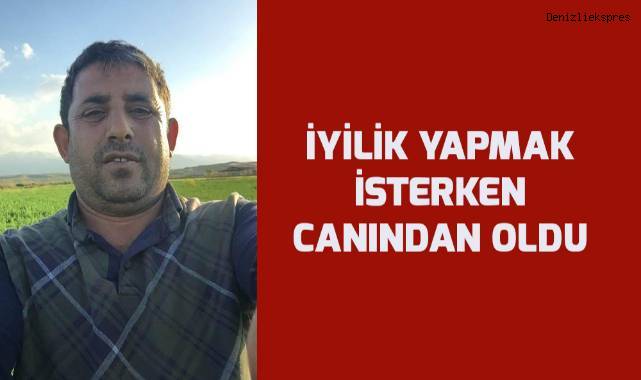 İyilik yapmak isterken canından oldu