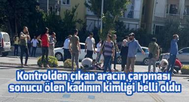 Kontrolden çıkan aracın çarpması sonucu ölen kadının kimliği belli oldu