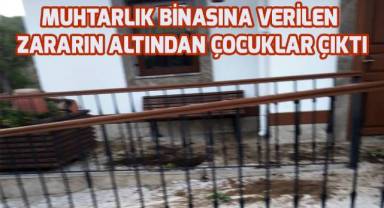 Muhtarlık binasına verilen zararın altından çocuklar çıktı