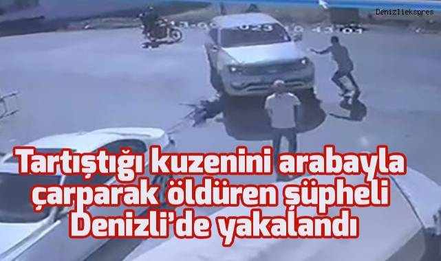 Tartıştığı kuzenini arabayla çarparak öldüren şüpheli Denizli’de yakalandı