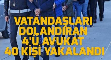 Vatandaşları dolandıran 4'ü avukat 40 kişi yakalandı