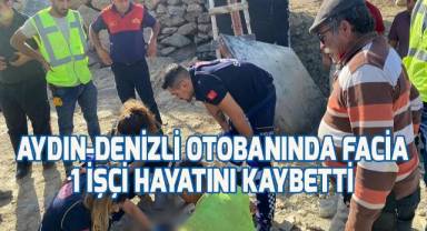 Aydın-Denizli Otobanı inşaatında 1 işçi hayatını kaybetti