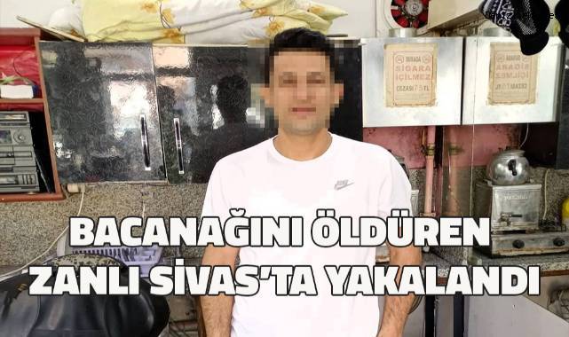 Bacanağını öldüren zanlı Sivas’ta yakalandı