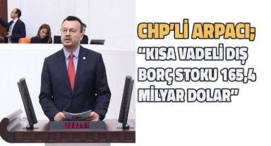 CHP’li Arpacı: Acil önlem alınmalı, Türkiye’nin toplam dış borç stoku 476 milyar dolar