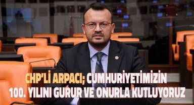 CHP’li Arpacı; Cumhuriyetimizin 100. yılını gurur ve onurla kutluyoruz