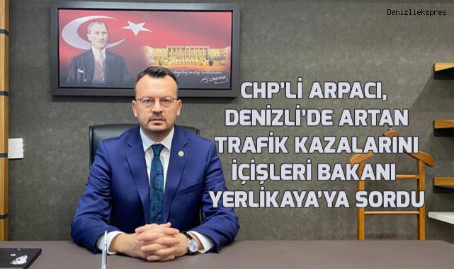 CHP’li Arpacı, Denizli’nin “sabıkalı yolları”nı meclis gündemine taşıdı
