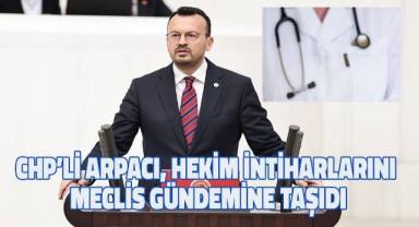 CHP’li Arpacı, hekim intiharlarını meclis gündemine taşıdı