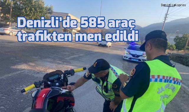 Denizli’de 585 araç trafikten men edildi