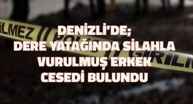 Denizli'de; Dere yatağında silahla vurulmuş erkek cesedi bulundu