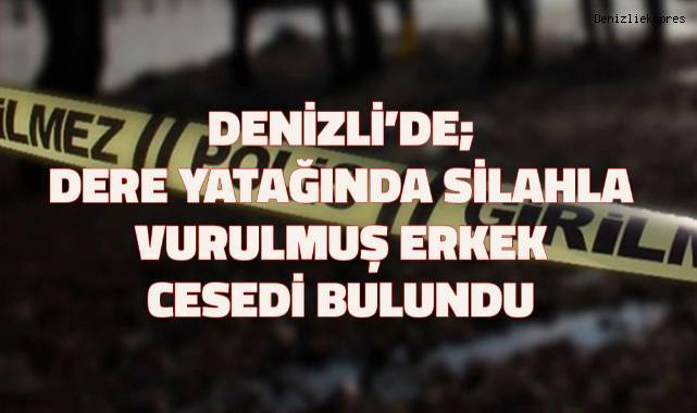 Denizli'de; Dere yatağında silahla vurulmuş erkek cesedi bulundu