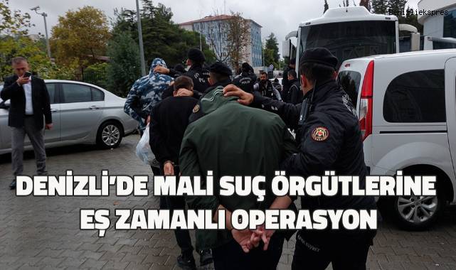 Denizli’de mali suç örgütlerine eş zamanlı operasyon