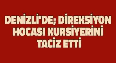Direksiyon hocası kursiyerini taciz etti