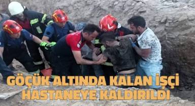 Göçük altında kalan işçi kurtarılarak hastaneye kaldırıldı