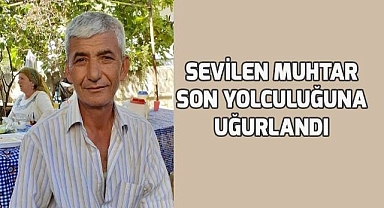 Hayatını kaybeden muhtar son yolculuğuna uğurlandı