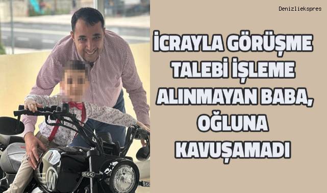 İcrayla görüşme talebi işleme alınmayan baba oğluna kavuşamadı