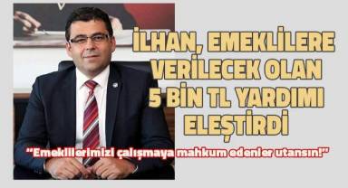 İlhan: Emeklilerimizi çalışmaya mahkum edenler utansın!