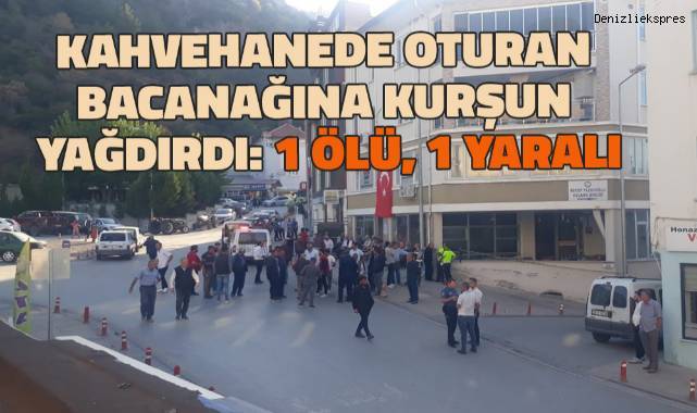 Kahvehanede oturan bacanağına kurşun yağdırdı: 1 ölü, 1 yaralı