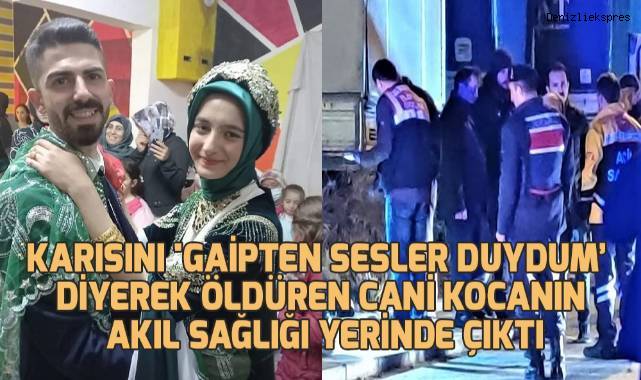 Karısını 'gaipten sesler duydum’ diyerek öldüren cani kocanın akıl sağlığı yerinde çıktı