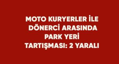 Moto kuryerler ile dönerci arasında park yeri tartışması: 2 yaralı