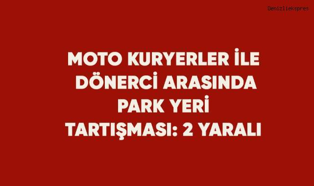 Moto kuryerler ile dönerci arasında park yeri tartışması: 2 yaralı