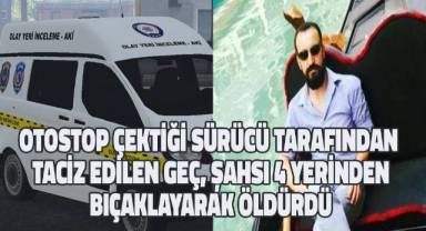 Otostop çektiği sürücü taciz edince 4 kez bıçaklayarak öldürdü
