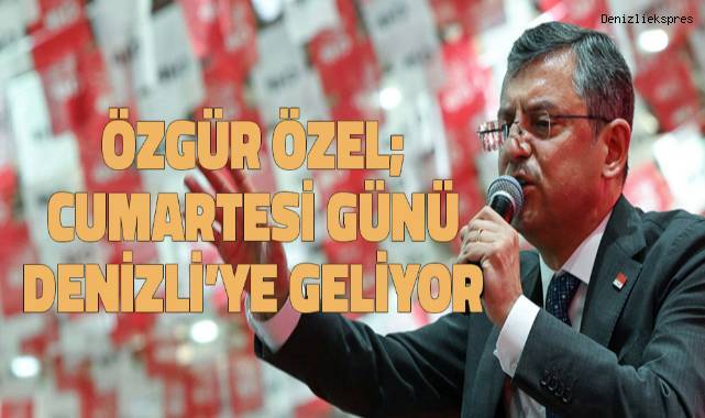 Özgür Özel Cumartesi Günü Denizli'ye geliyor.